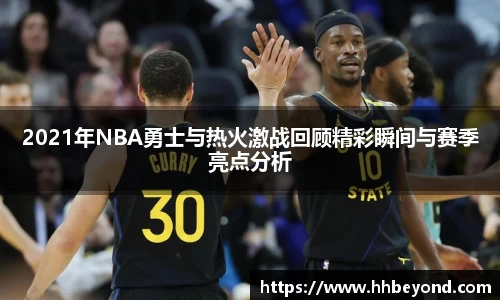 2021年NBA勇士与热火激战回顾精彩瞬间与赛季亮点分析