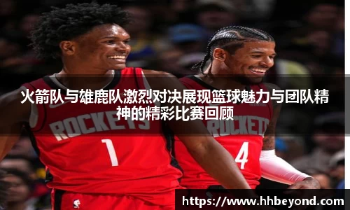 火箭队与雄鹿队激烈对决展现篮球魅力与团队精神的精彩比赛回顾