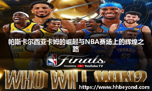 帕斯卡尔西亚卡姆的崛起与NBA赛场上的辉煌之路