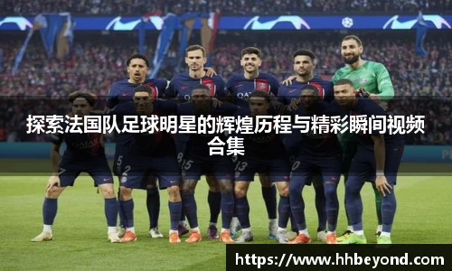 探索法国队足球明星的辉煌历程与精彩瞬间视频合集
