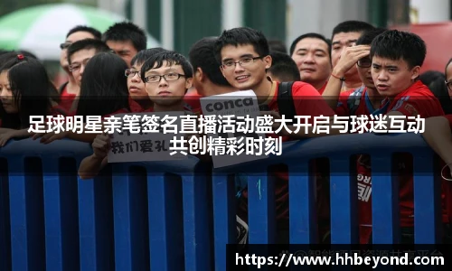 足球明星亲笔签名直播活动盛大开启与球迷互动共创精彩时刻
